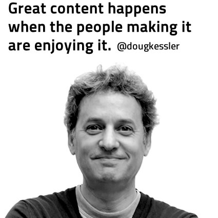 Great content happens when the people making it are enjoying it - Doug Kessler