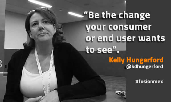 Be the change your consumer or end user wants to see - Kelly Hungerford