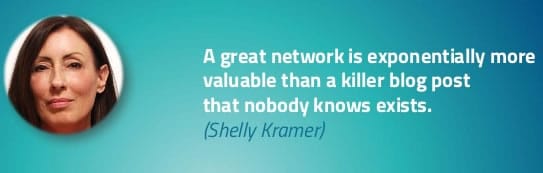 A great network is exponentially more valuable than a killer blog post that nobody knows exists - Shelly Kramer