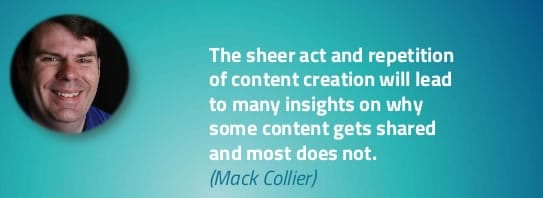 The sheer act and repetition of content creation will lead to many insights on why some content gets shared and most does not - Mack Collier