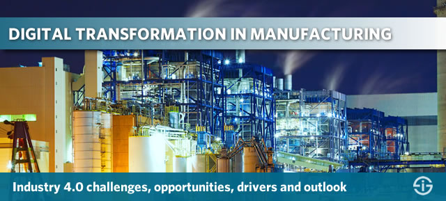 Digital transformation in manufacturing - Industry 4.0 challenges, opportunities, drivers and outlook 2017 and beyond