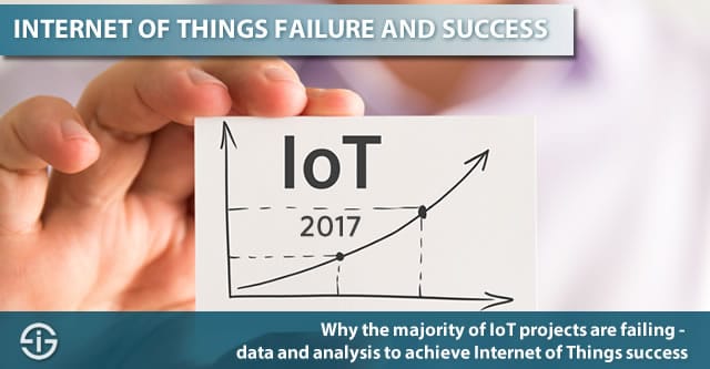 Why the majority of IoT projects are failing and how to make them succeed - Internet of Things success 2017