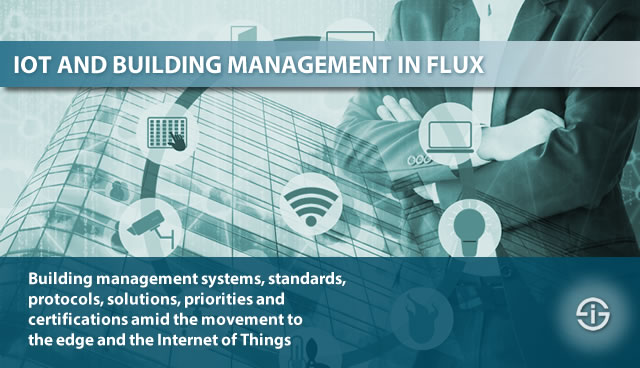 IOT AND BUILDING MANAGEMENT IN FLUX - building management systems standards protocols solutions priorities and certifications amid the movement to the edge and the Internet of Things