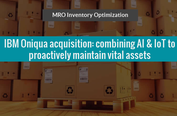 MRO Inventory Optimization - IBM Oniqua acquisition combining AI and IoT capabilities to proactively maintain vital assets