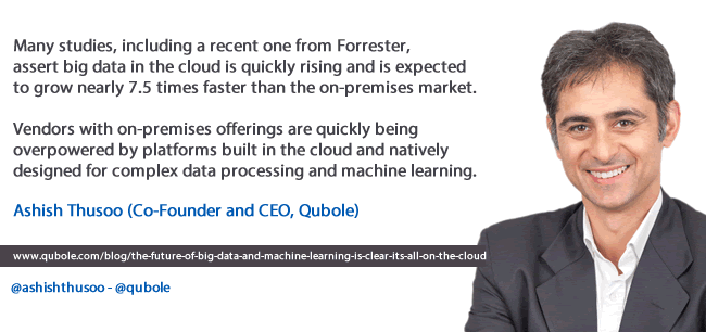 Ashish Thusoo CEO Qubole quote on big data platforms in the cloud designed for complex data processing and machine learning - read more - picture courtesy and source Qubole